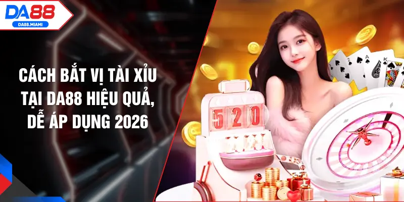 Cách Bắt Vị Tài Xỉu Tại DA88 Hiệu Quả, Dễ Áp Dụng 2026