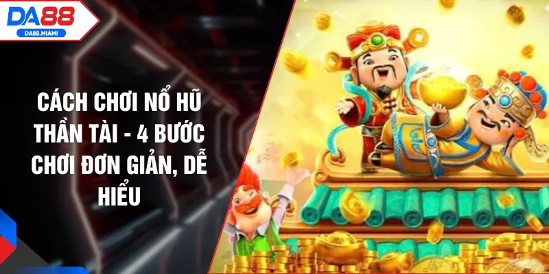 Cách Chơi Nổ Hũ Thần Tài - 4 Bước Chơi Đơn Giản, Dễ Hiểu
