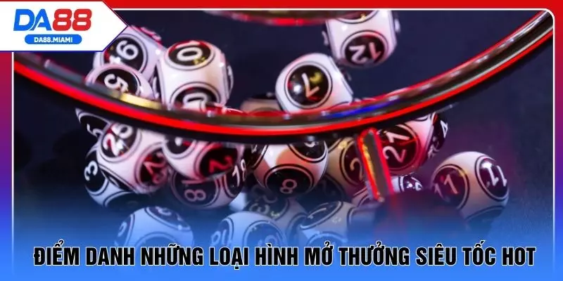 Điểm danh những loại hình mở thưởng siêu tốc hot