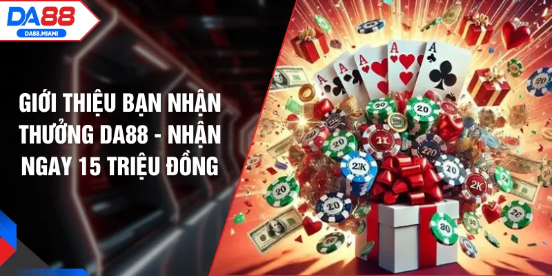 Giới Thiệu Bạn Nhận Thưởng DA88 - Nhận Ngay 15 Triệu Đồng