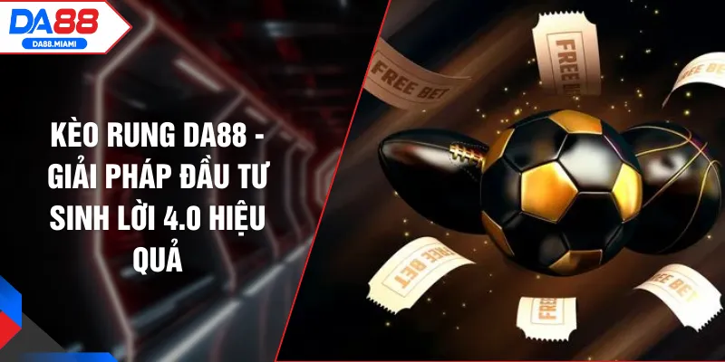 Kèo Rung DA88 - Giải Pháp Đầu Tư Sinh Lời 4.0 Hiệu Quả
