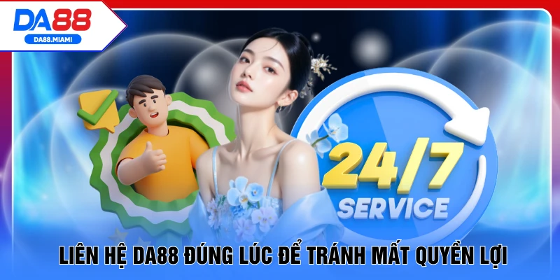 Liên hệ DA88 đúng lúc để tránh mất quyền lợi
