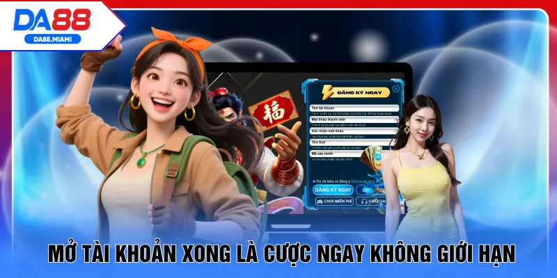 Mở tài khoản xong là cược ngay không giới hạn