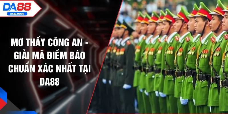 Mơ Thấy Công An - Giải Mã Điềm Báo Chuẩn Xác Nhất Tại DA88