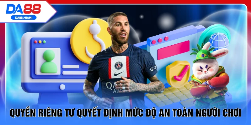Quyền riêng tư quyết định mức độ an toàn người chơi
