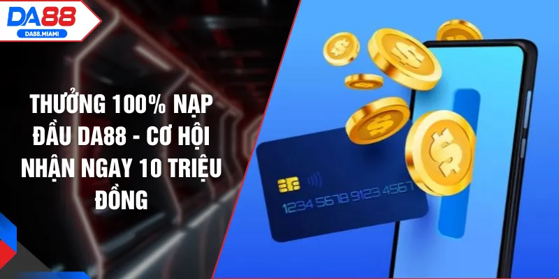Thưởng 100% Nạp Đầu DA88 - Cơ Hội Nhận Ngay 10 Triệu Đồng