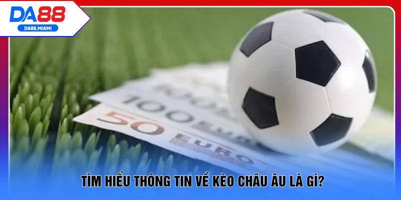 Tìm hiểu thông tin về kèo châu Âu là gì?