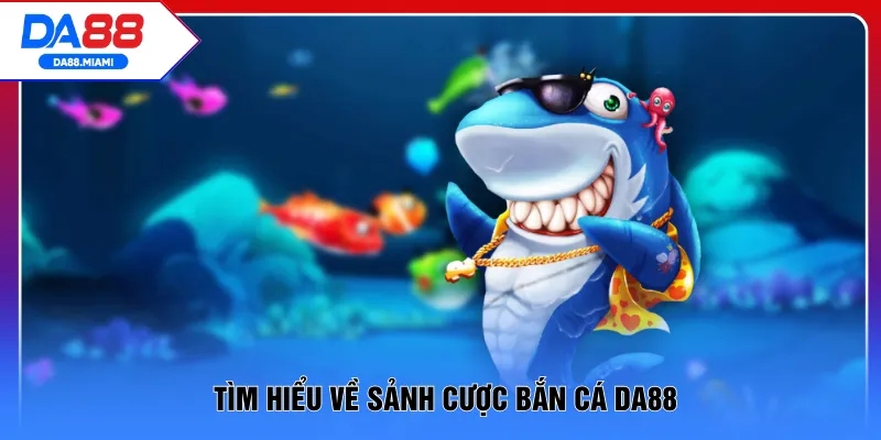 Tìm hiểu về sảnh cược bắn cá DA88 