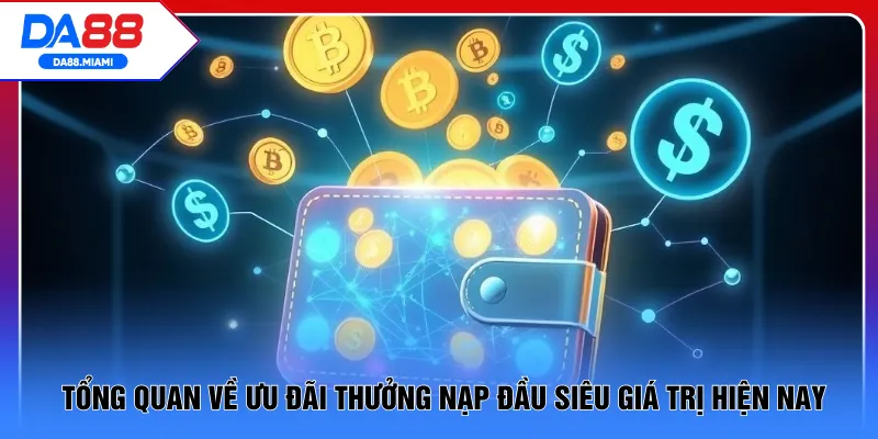 Tổng quan về ưu đãi thưởng nạp đầu siêu giá trị hiện nay